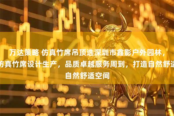 万达策略 仿真竹席吊顶选深圳市鑫影户外园林，专注仿真竹席设计生产，品质卓越服务周到，打造自然舒适空间