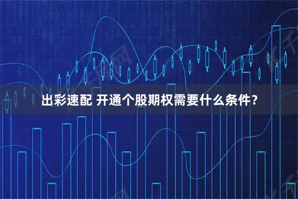 出彩速配 开通个股期权需要什么条件？