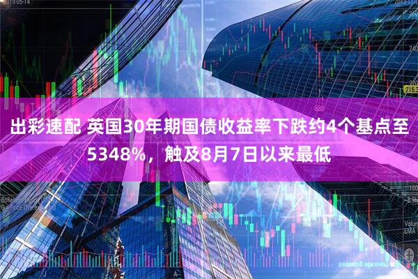 出彩速配 英国30年期国债收益率下跌约4个基点至5348%，触及8月7日以来最低