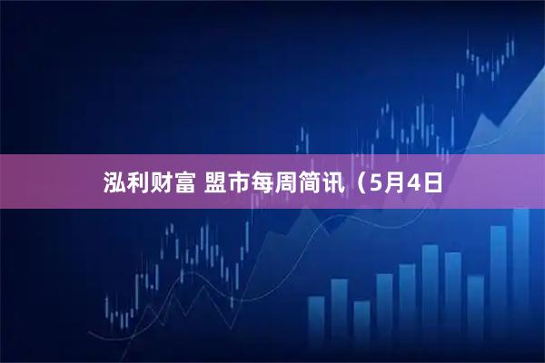 泓利财富 盟市每周简讯（5月4日