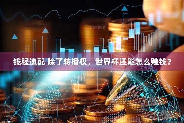 钱程速配 除了转播权，世界杯还能怎么赚钱？