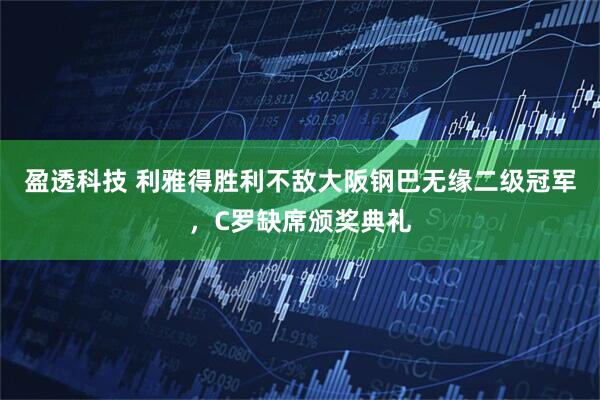盈透科技 利雅得胜利不敌大阪钢巴无缘二级冠军，C罗缺席颁奖典礼