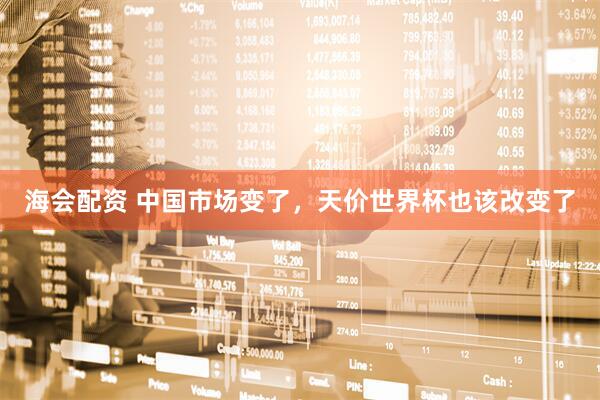 海会配资 中国市场变了，天价世界杯也该改变了