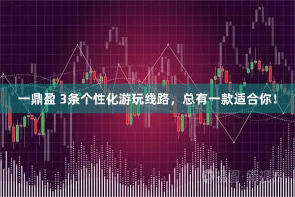 一鼎盈 3条个性化游玩线路，总有一款适合你！