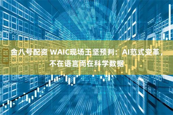 金八号配资 WAIC现场王坚预判：AI范式变革，不在语言而在科学数据
